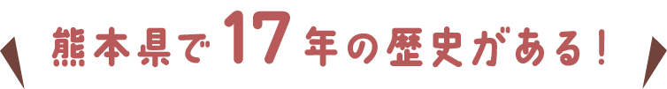 熊本県で17年の歴史がある！